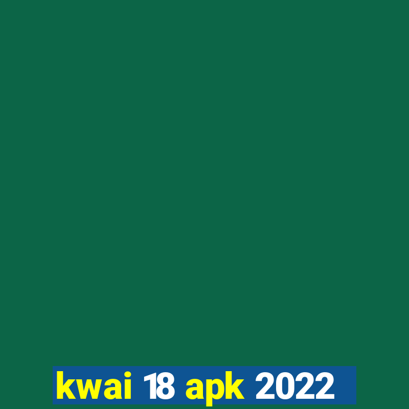 kwai 18 apk 2022